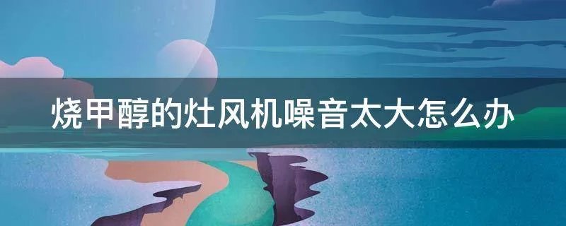 烧甲醇的灶风机噪音太大怎么办