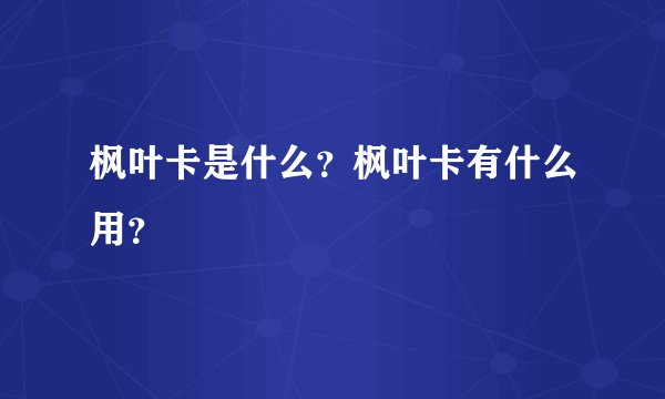 枫叶卡是什么？枫叶卡有什么用？