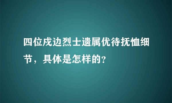 四位戍边烈士遗属优待抚恤细节，具体是怎样的？
