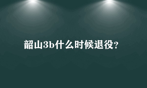 韶山3b什么时候退役？