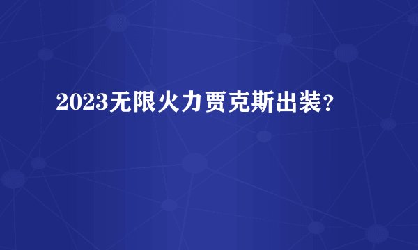 2023无限火力贾克斯出装?