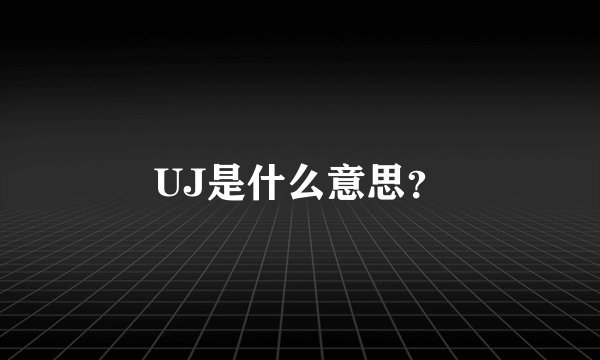 UJ是什么意思？