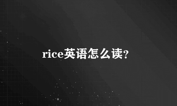 rice英语怎么读？