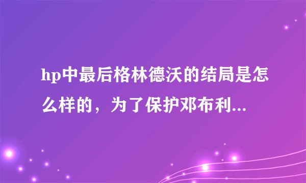 hp中最后格林德沃的结局是怎么样的，为了保护邓布利多的尸体而死？他是怎么从监狱里出来的？