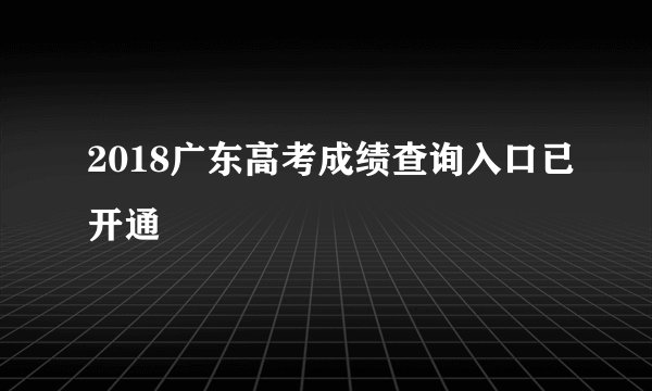2018广东高考成绩查询入口已开通