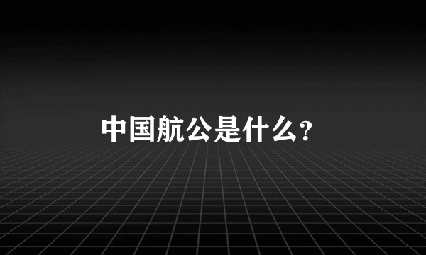 中国航公是什么？