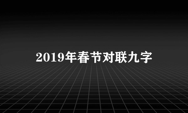2019年春节对联九字