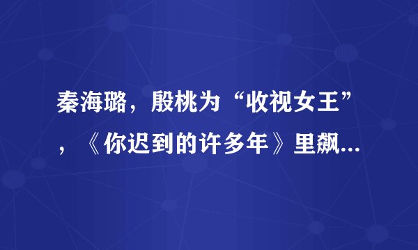 秦海璐，殷桃为“收视女王”，《你迟到的许多年》里飙戏怎么评价