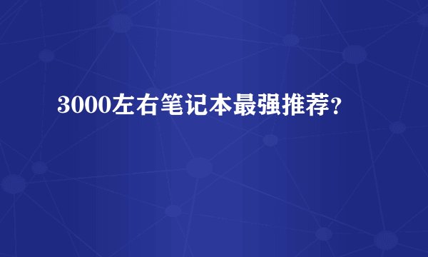 3000左右笔记本最强推荐？