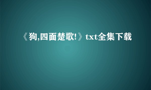 《狗,四面楚歌!》txt全集下载