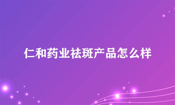 仁和药业祛斑产品怎么样