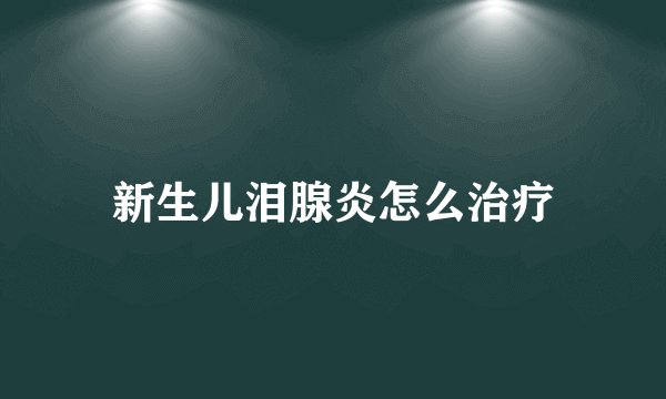 新生儿泪腺炎怎么治疗