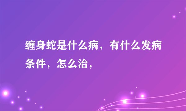 缠身蛇是什么病，有什么发病条件，怎么治，