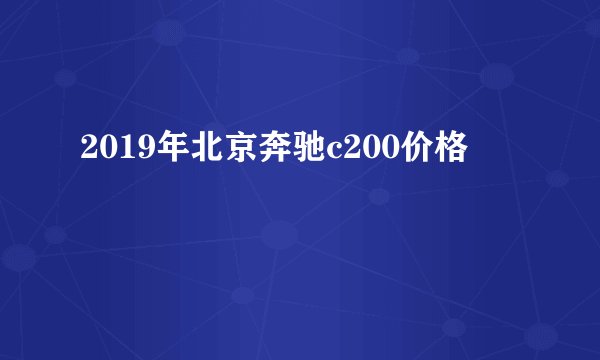 2019年北京奔驰c200价格