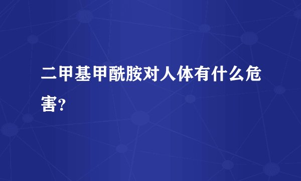 二甲基甲酰胺对人体有什么危害？