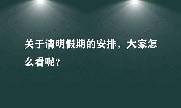 关于清明假期的安排，大家怎么看呢？