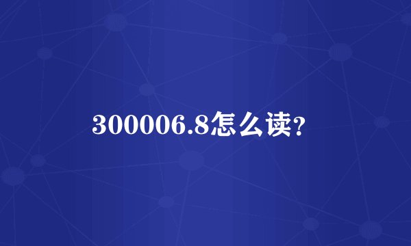 300006.8怎么读？