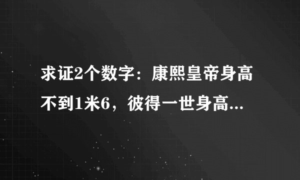 求证2个数字：康熙皇帝身高不到1米6，彼得一世身高2米，这是真的吗？