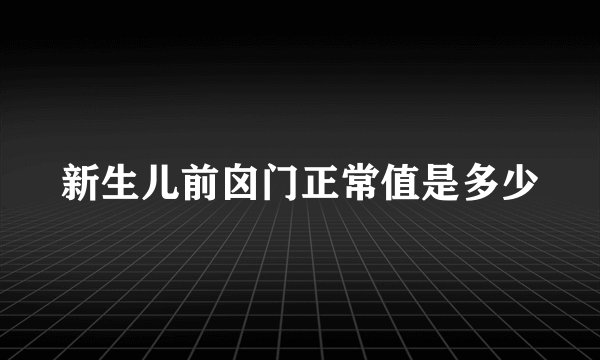 新生儿前囟门正常值是多少