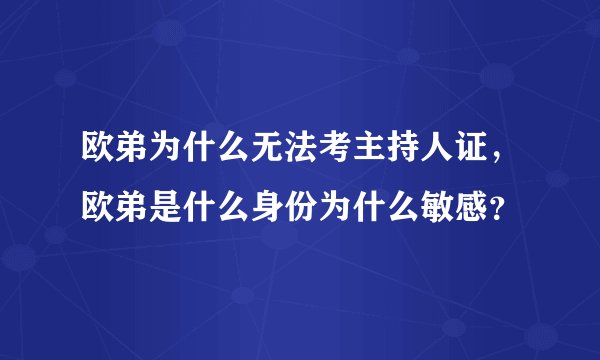 欧弟为什么无法考主持人证，欧弟是什么身份为什么敏感？