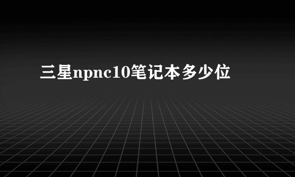 三星npnc10笔记本多少位