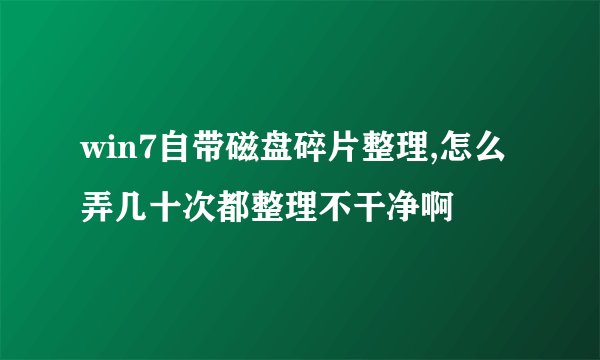 win7自带磁盘碎片整理,怎么弄几十次都整理不干净啊