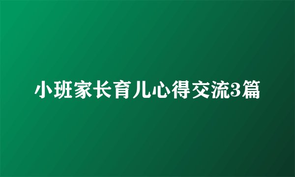 小班家长育儿心得交流3篇