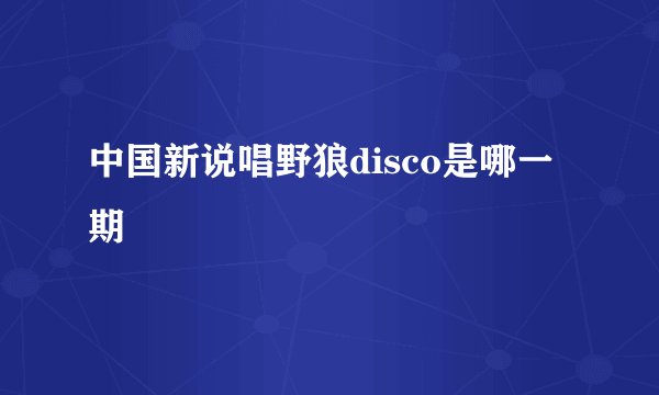 中国新说唱野狼disco是哪一期