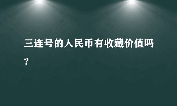 三连号的人民币有收藏价值吗？