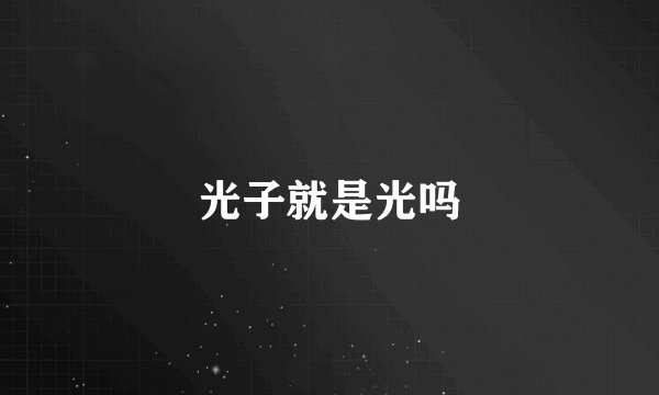 光子就是光吗