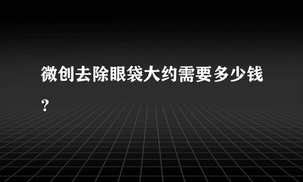 微创去除眼袋大约需要多少钱？