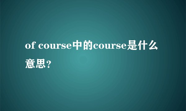 of course中的course是什么意思？