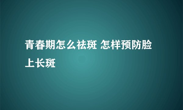 青春期怎么祛斑 怎样预防脸上长斑