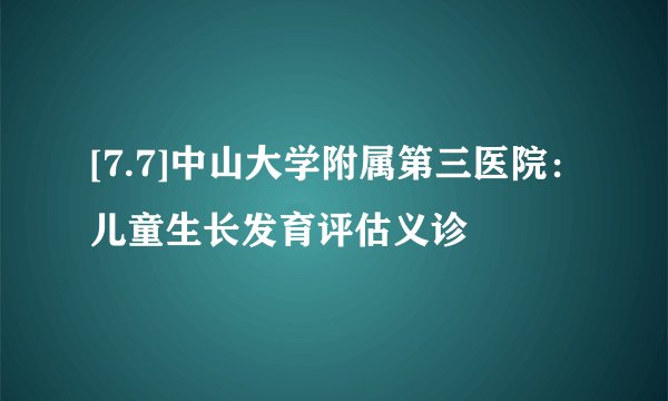 [7.7]中山大学附属第三医院：儿童生长发育评估义诊