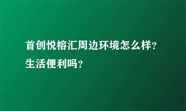 首创悦榕汇周边环境怎么样？生活便利吗？