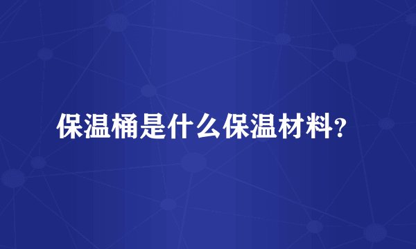 保温桶是什么保温材料？