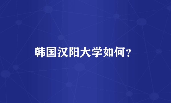 韩国汉阳大学如何？
