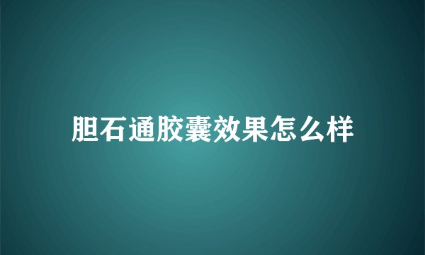 胆石通胶囊效果怎么样