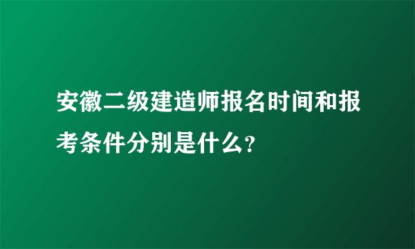 安徽二级建造师报名时间和报考条件分别是什么？