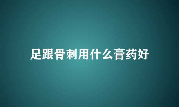足跟骨刺用什么膏药好