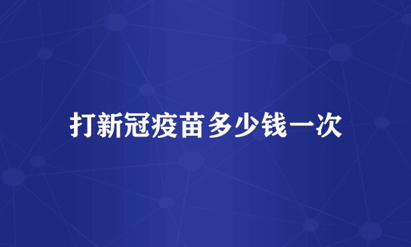 打新冠疫苗多少钱一次