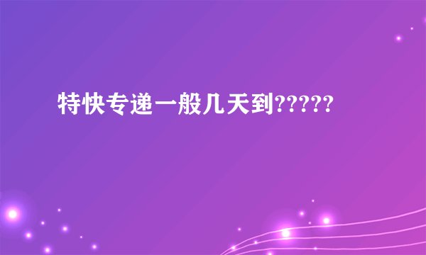 特快专递一般几天到?????