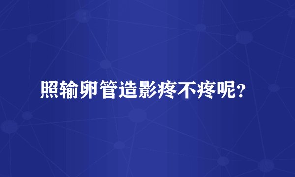 照输卵管造影疼不疼呢？