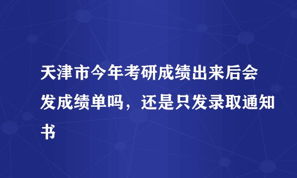 天津市今年考研成绩出来后会发成绩单吗，还是只发录取通知书
