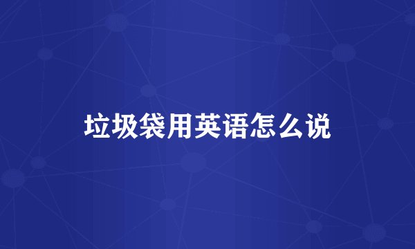 垃圾袋用英语怎么说