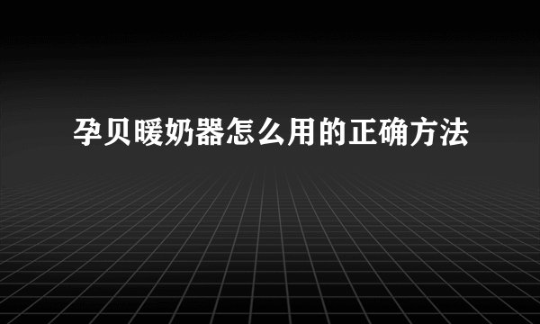 孕贝暖奶器怎么用的正确方法