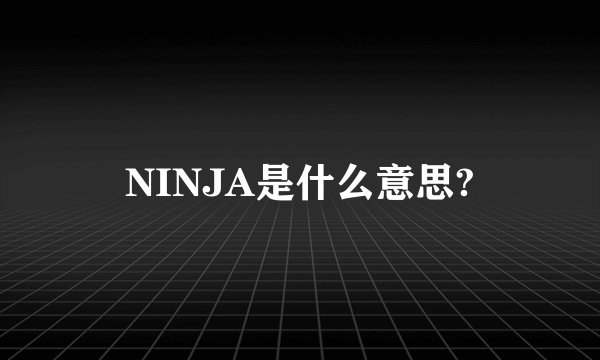 NINJA是什么意思?