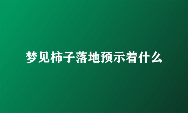 梦见柿子落地预示着什么