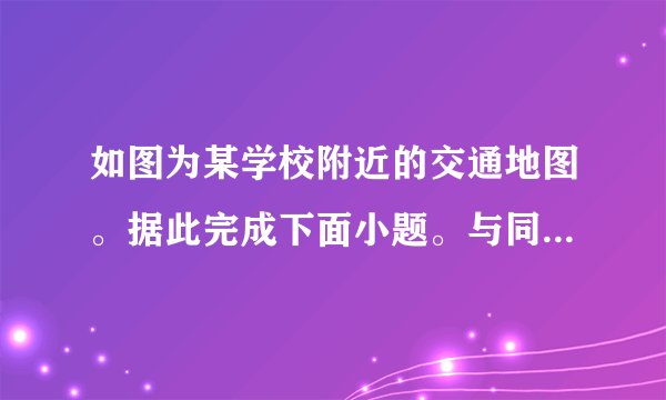 如图为某学校附近的交通地图。据此完成下面小题。与同样图幅的郑州市交通地图相比，该地图（　　）A. 比例尺更大B. 比例尺更小C. 所绘范围更大D. 学校附近的信息更简略