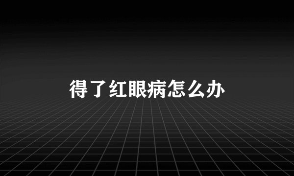 得了红眼病怎么办